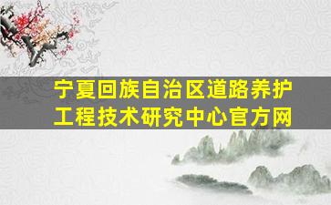 宁夏回族自治区道路养护工程技术研究中心官方网