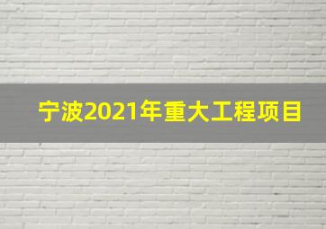 宁波2021年重大工程项目