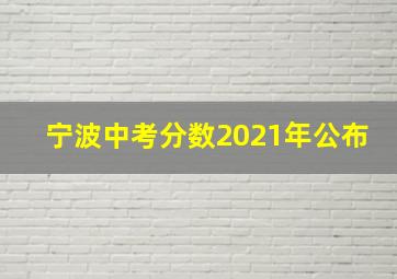 宁波中考分数2021年公布