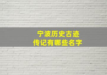 宁波历史古迹传记有哪些名字