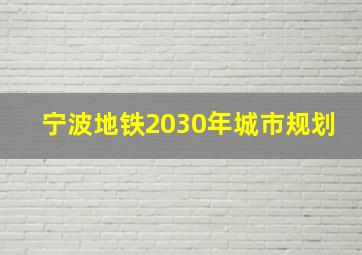 宁波地铁2030年城市规划