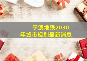 宁波地铁2030年城市规划最新消息