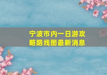 宁波市内一日游攻略路线图最新消息