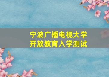 宁波广播电视大学开放教育入学测试