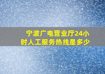 宁波广电营业厅24小时人工服务热线是多少