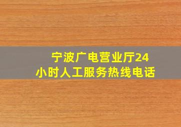 宁波广电营业厅24小时人工服务热线电话