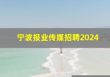 宁波报业传媒招聘2024