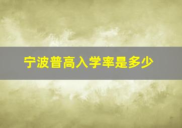 宁波普高入学率是多少