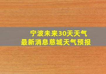 宁波未来30天天气最新消息慈城天气预报