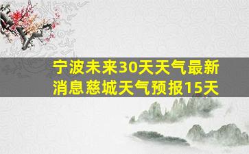 宁波未来30天天气最新消息慈城天气预报15天