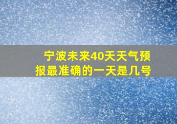 宁波未来40天天气预报最准确的一天是几号