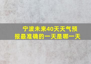 宁波未来40天天气预报最准确的一天是哪一天