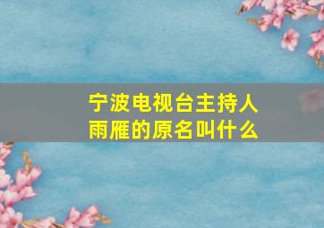 宁波电视台主持人雨雁的原名叫什么