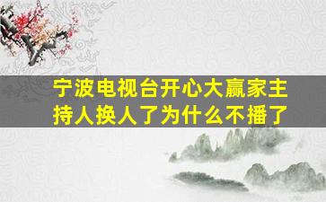 宁波电视台开心大赢家主持人换人了为什么不播了