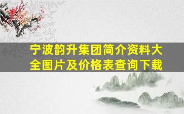 宁波韵升集团简介资料大全图片及价格表查询下载