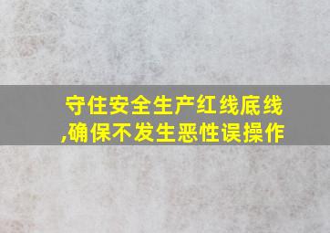 守住安全生产红线底线,确保不发生恶性误操作