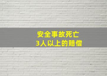 安全事故死亡3人以上的赔偿