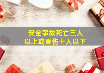 安全事故死亡三人以上或重伤十人以下