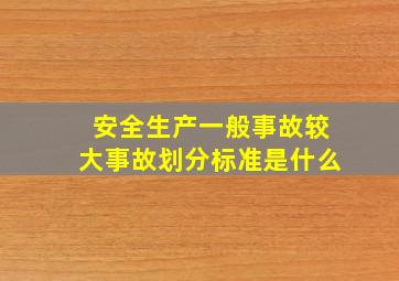 安全生产一般事故较大事故划分标准是什么