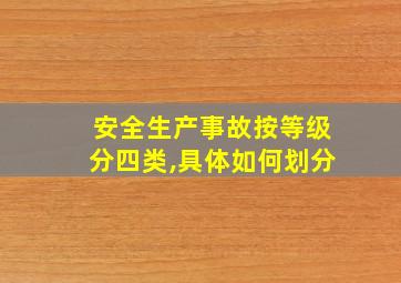 安全生产事故按等级分四类,具体如何划分