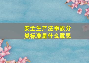 安全生产法事故分类标准是什么意思