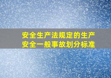 安全生产法规定的生产安全一般事故划分标准