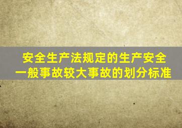 安全生产法规定的生产安全一般事故较大事故的划分标准