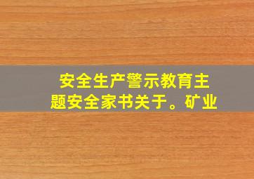 安全生产警示教育主题安全家书关于。矿业