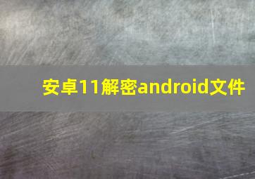 安卓11解密android文件