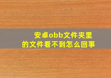 安卓obb文件夹里的文件看不到怎么回事