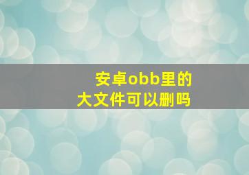 安卓obb里的大文件可以删吗