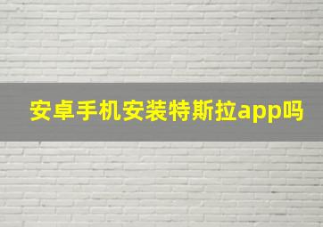 安卓手机安装特斯拉app吗