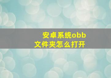 安卓系统obb文件夹怎么打开