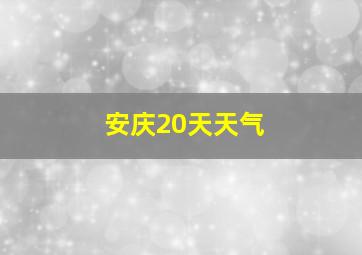 安庆20天天气