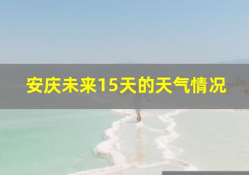 安庆未来15天的天气情况