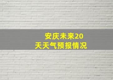 安庆未来20天天气预报情况