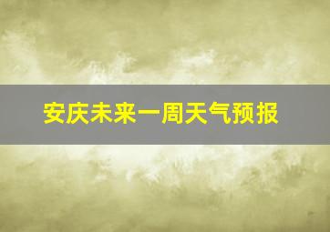 安庆未来一周天气预报