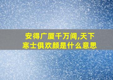 安得广厦千万间,天下寒士俱欢颜是什么意思