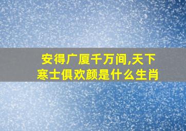 安得广厦千万间,天下寒士俱欢颜是什么生肖