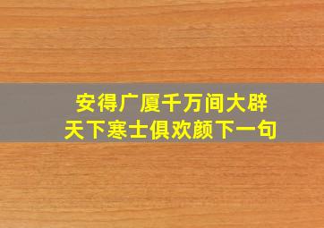 安得广厦千万间大辟天下寒士俱欢颜下一句