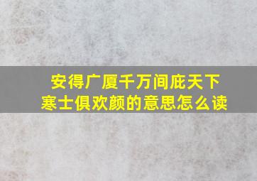 安得广厦千万间庇天下寒士俱欢颜的意思怎么读