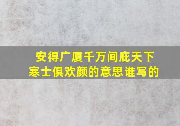 安得广厦千万间庇天下寒士俱欢颜的意思谁写的