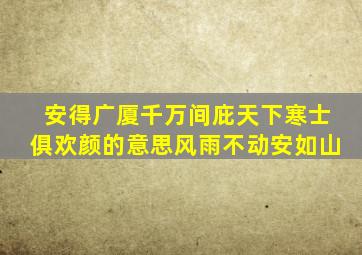 安得广厦千万间庇天下寒士俱欢颜的意思风雨不动安如山