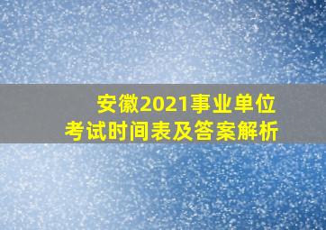 安徽2021事业单位考试时间表及答案解析