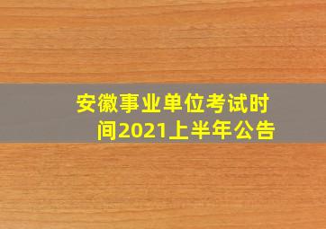 安徽事业单位考试时间2021上半年公告