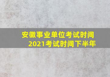 安徽事业单位考试时间2021考试时间下半年