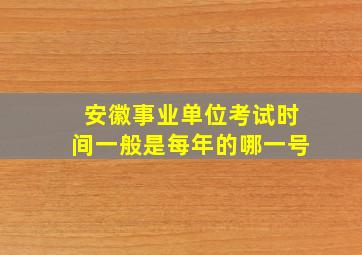 安徽事业单位考试时间一般是每年的哪一号