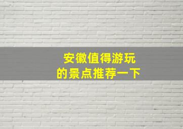 安徽值得游玩的景点推荐一下