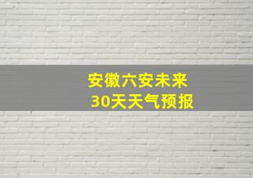 安徽六安未来30天天气预报