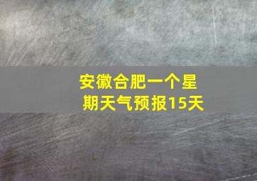 安徽合肥一个星期天气预报15天